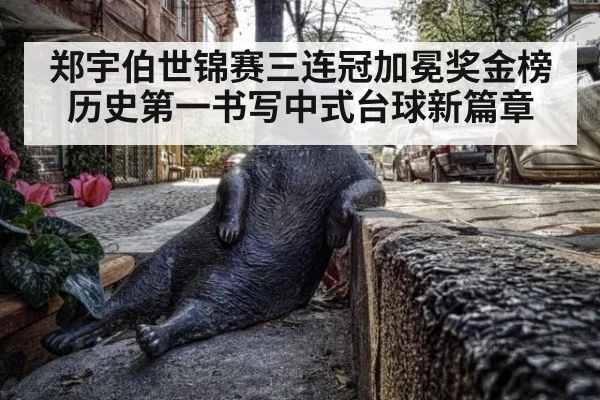 郑宇伯世锦赛三连冠加冕奖金榜历史第一书写中式台球新篇章