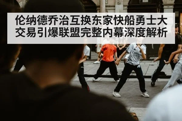 伦纳德乔治互换东家快船勇士大交易引爆联盟完整内幕深度解析