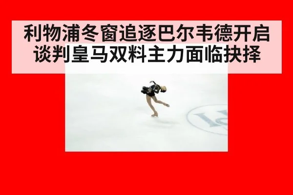 利物浦冬窗追逐巴尔韦德开启谈判皇马双料主力面临抉择