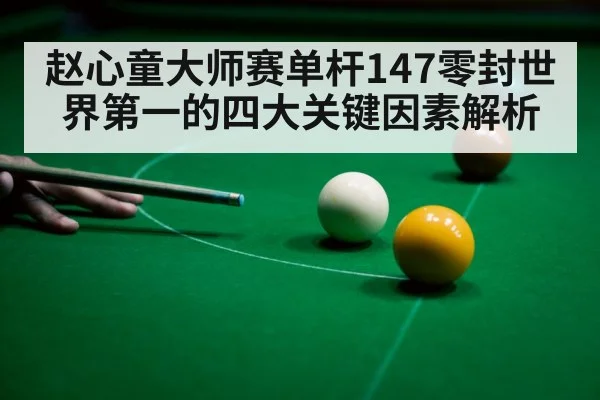 赵心童大师赛单杆147零封世界第一的四大关键因素解析